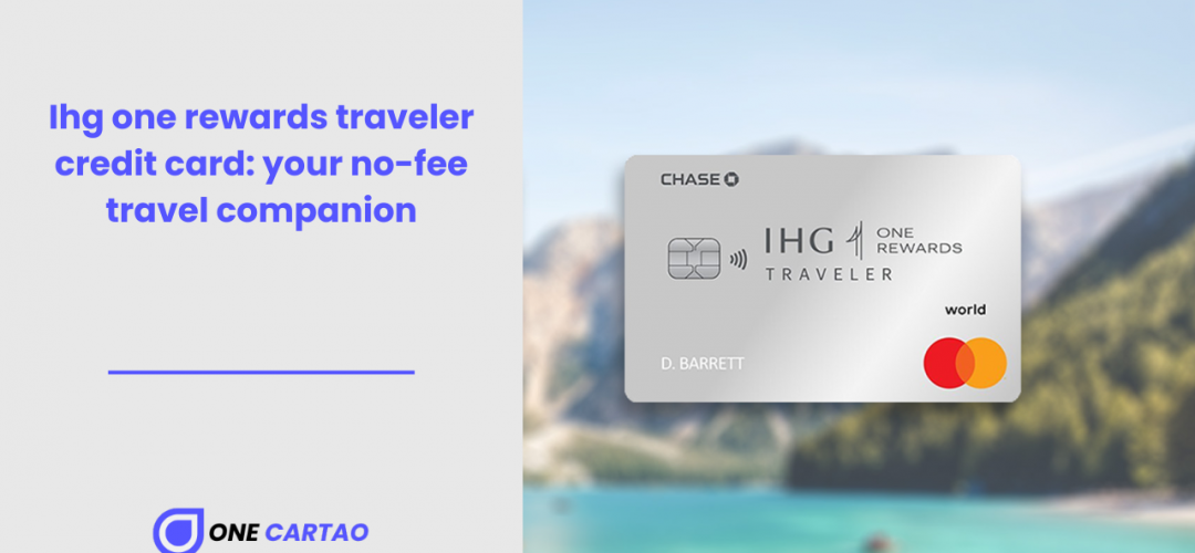Ihg one rewards traveler credit card your no-fee travel companion